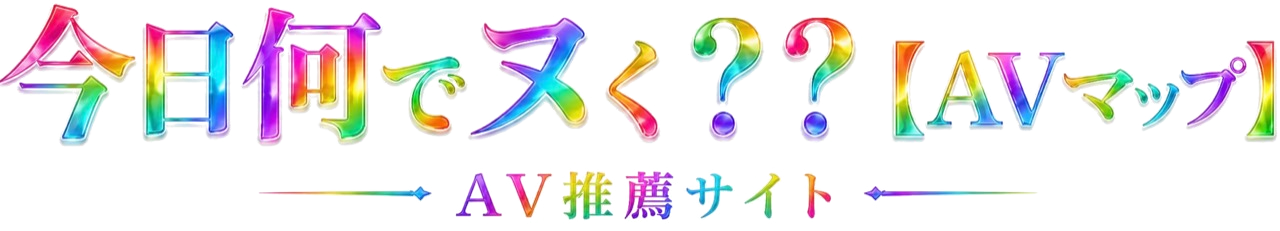 今日何でヌく？？【AVマップ】AV推薦サイト